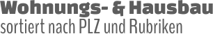 Wohnungs- & Hausbau sortiert nach PLZ und Rubriken